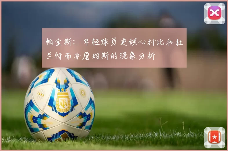 帕金斯：年轻球员更倾心科比和杜兰特而非詹姆斯的现象分析