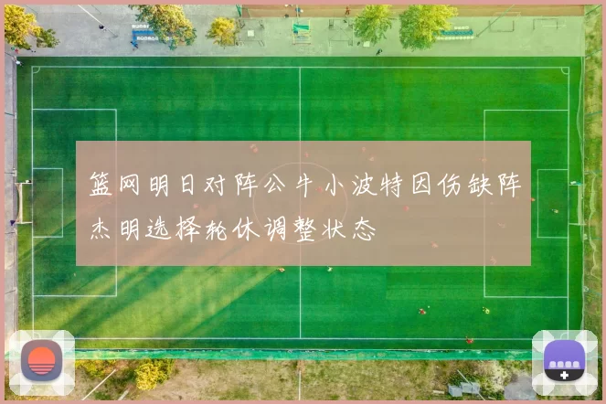 篮网明日对阵公牛小波特因伤缺阵杰明选择轮休调整状态