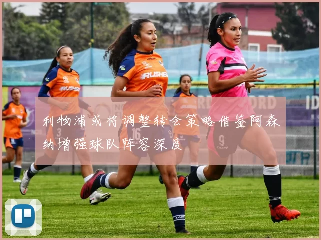 利物浦或将调整转会策略借鉴阿森纳增强球队阵容深度