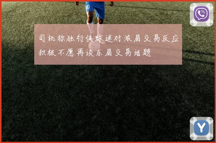 司机称独行侠球迷对浓眉交易反应积极不愿再谈东眉交易话题