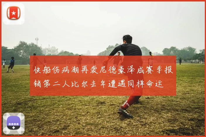 快船伤病潮再袭尼德豪泽成赛季报销第二人比尔去年遭遇同样命运