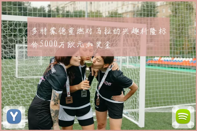 多特蒙德重燃对马拉的兴趣科隆标价5000万欧元加奖金