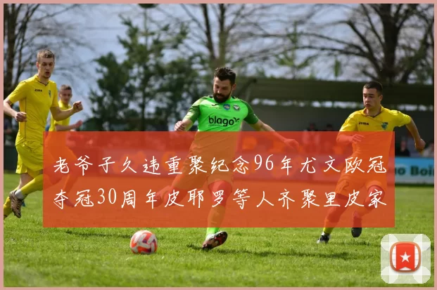 老爷子久违重聚纪念96年尤文欧冠夺冠30周年皮耶罗等人齐聚里皮家