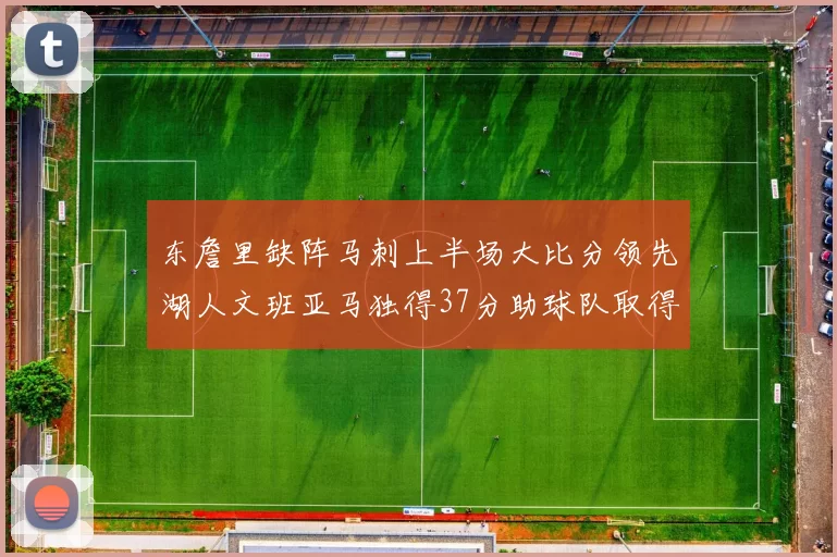 东詹里缺阵马刺上半场大比分领先湖人文班亚马独得37分助球队取得优势