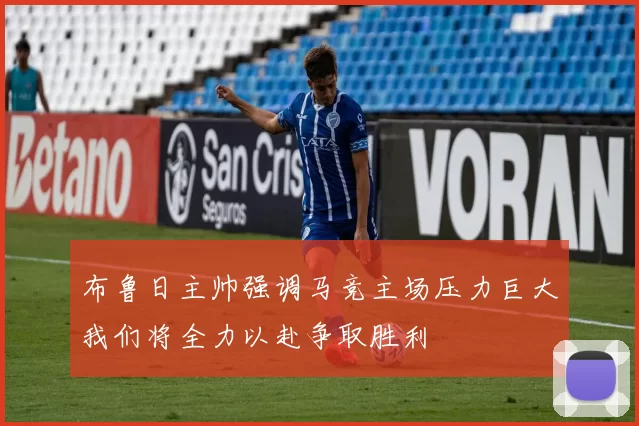 布鲁日主帅强调马竞主场压力巨大我们将全力以赴争取胜利