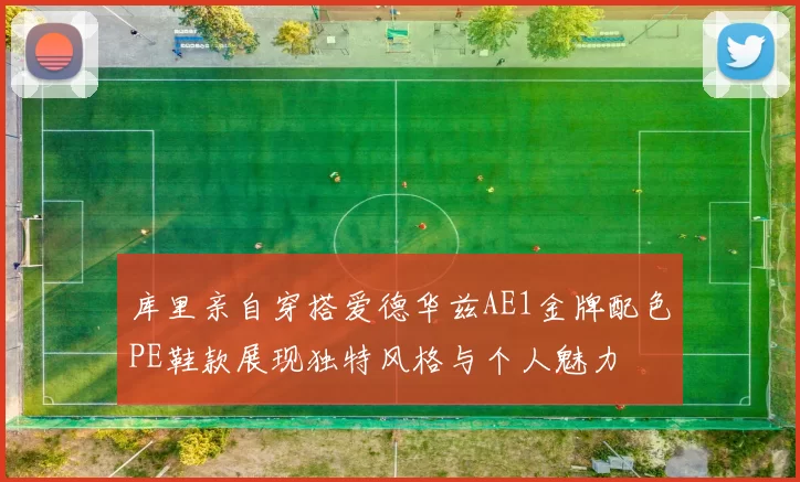 库里亲自穿搭爱德华兹AE1金牌配色PE鞋款展现独特风格与个人魅力
