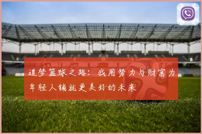 追梦篮球之路：我用努力与财富为年轻人铺就更美好的未来