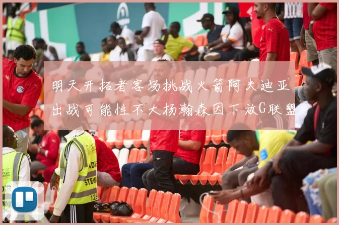 明天开拓者客场挑战火箭阿夫迪亚出战可能性不大杨瀚森因下放G联盟缺席