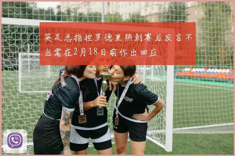 英足总指控罗德里热刺赛后发言不当需在2月18日前作出回应