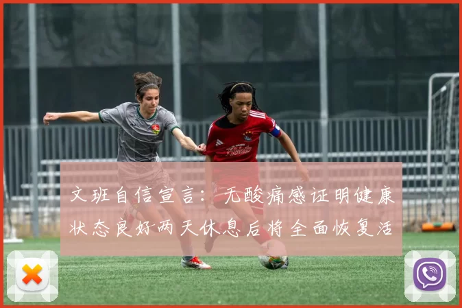 文班自信宣言：无酸痛感证明健康状态良好两天休息后将全面恢复活力