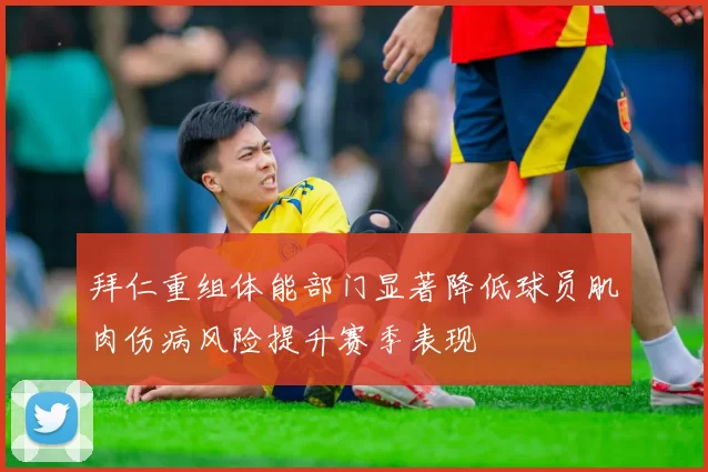拜仁重组体能部门显著降低球员肌肉伤病风险提升赛季表现